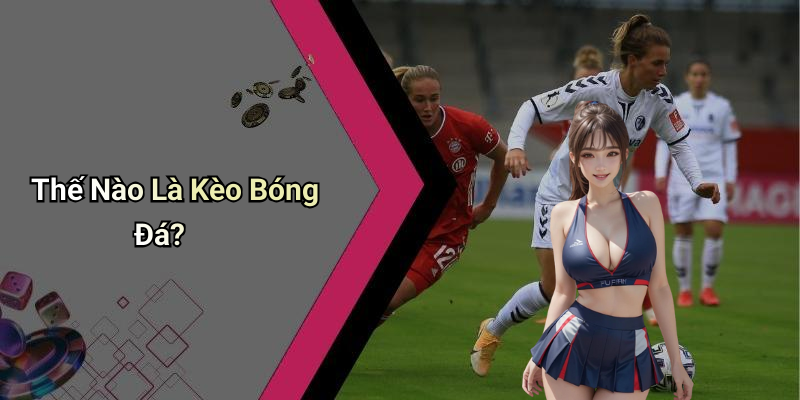 Thế Nào Là Kèo Bóng Đá?