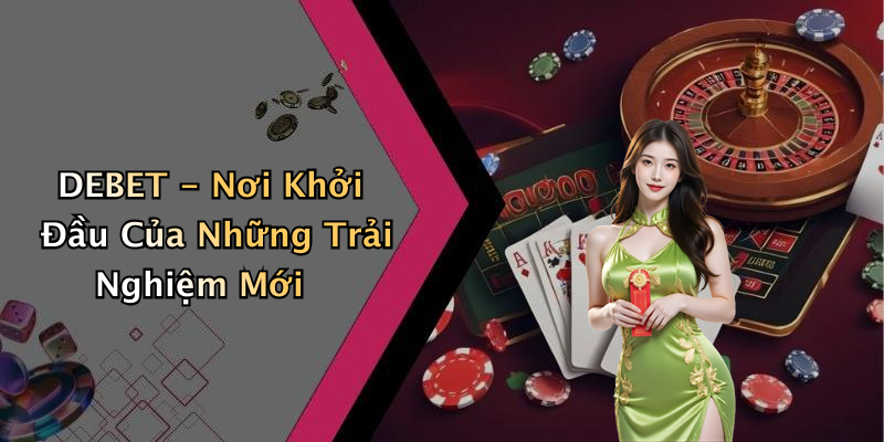 DEBET - Nơi Khởi Đầu Của Những Trải Nghiệm Mới