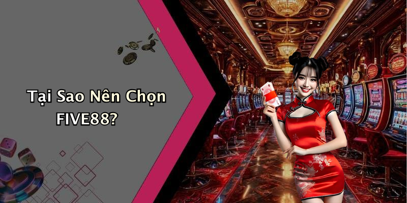 Tại Sao Nên Chọn FIVE88?