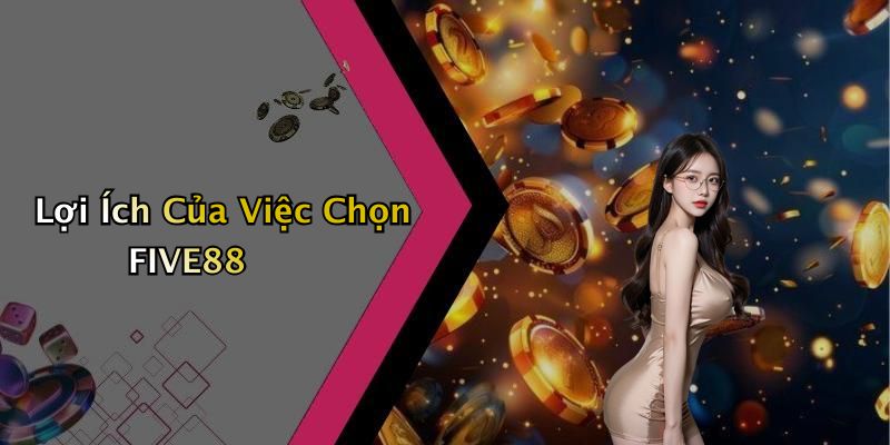 Lợi Ích Của Việc Chọn FIVE88