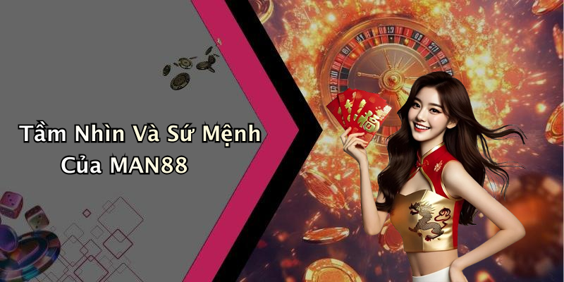 Tầm Nhìn Và Sứ Mệnh Của MAN88