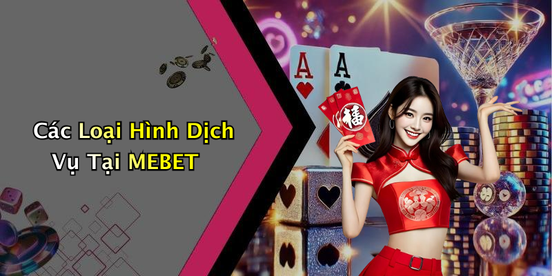Các Loại Hình Dịch Vụ Tại MEBET