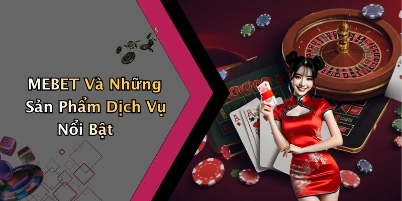 MEBET Và Những Sản Phẩm Dịch Vụ Nổi Bật