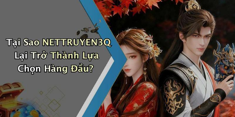 Tại Sao NETTRUYEN3Q Lại Trở Thành Lựa Chọn Hàng Đầu?