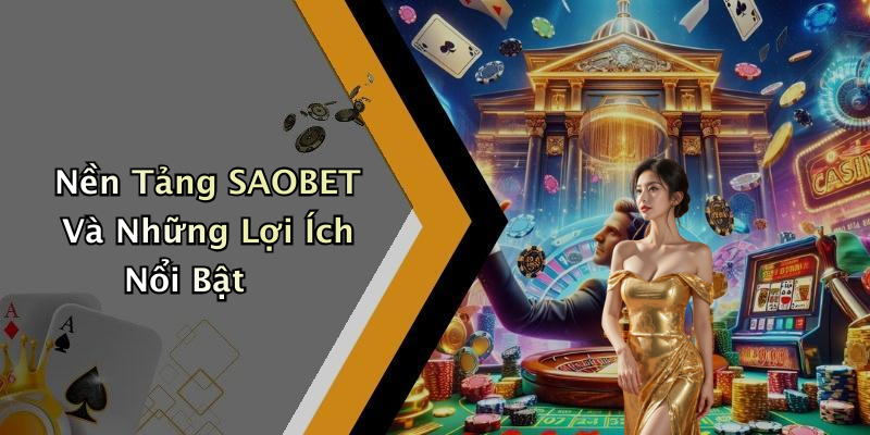 Nền Tảng SAOBET Và Những Lợi Ích Nổi Bật