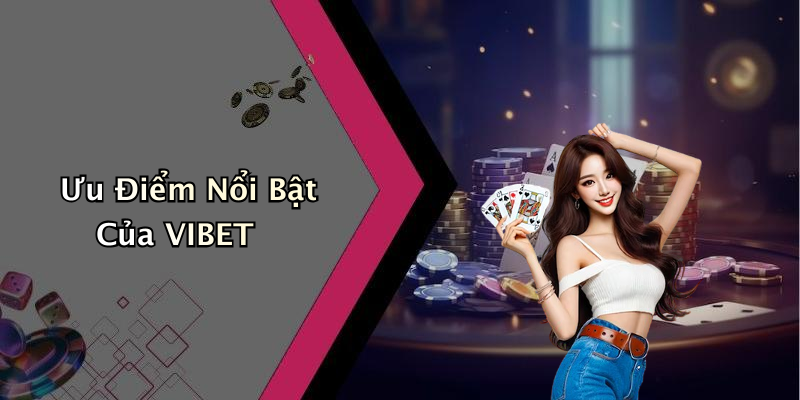 Ưu Điểm Nổi Bật Của VIBET