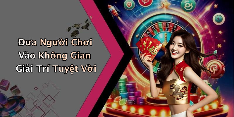 Đưa Người Chơi Vào Không Gian Giải Trí Tuyệt Vời