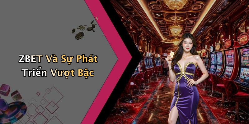 ZBET Và Sự Phát Triển Vượt Bậc