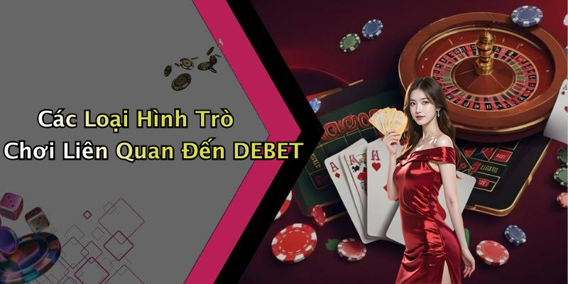 Các Loại Hình Trò Chơi Liên Quan Đến DEBET