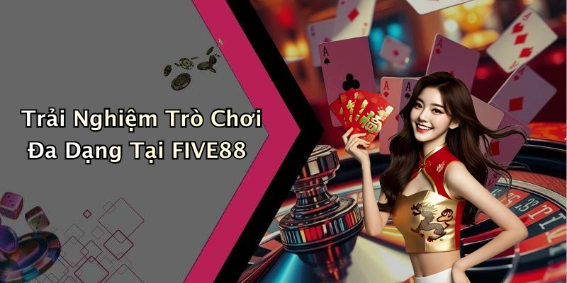 Trải Nghiệm Trò Chơi Đa Dạng Tại FIVE88