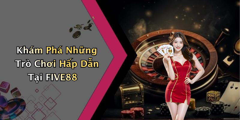 Khám Phá Những Trò Chơi Hấp Dẫn Tại FIVE88