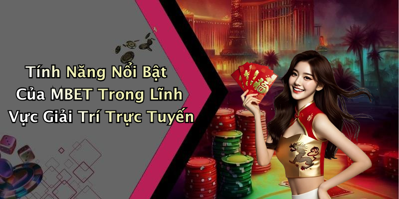 Tính Năng Nổi Bật Của MBET Trong Lĩnh Vực Giải Trí Trực Tuyến