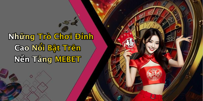 Những Trò Chơi Đỉnh Cao Nổi Bật Trên Nền Tảng MEBET
