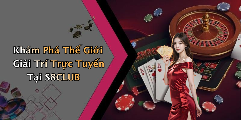 Khám Phá Thế Giới Giải Trí Trực Tuyến Tại S8CLUB