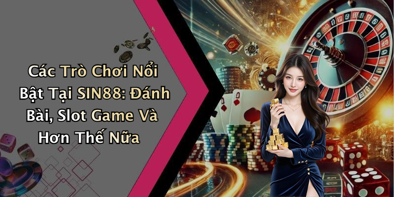 Các Trò Chơi Nổi Bật Tại SIN88: Đánh Bài, Slot Game Và Hơn Thế Nữa