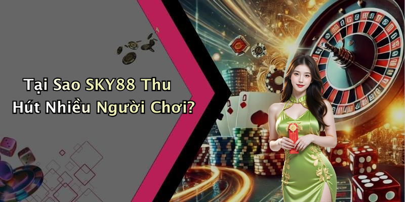 Tại Sao SKY88 Thu Hút Nhiều Người Chơi?