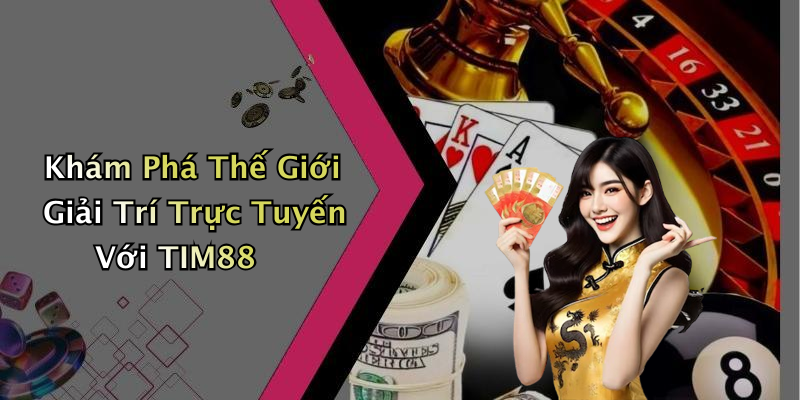 Khám Phá Thế Giới Giải Trí Trực Tuyến Với TIM88