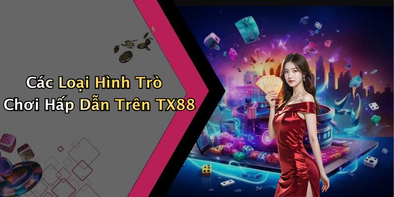 Các Loại Hình Trò Chơi Hấp Dẫn Trên TX88