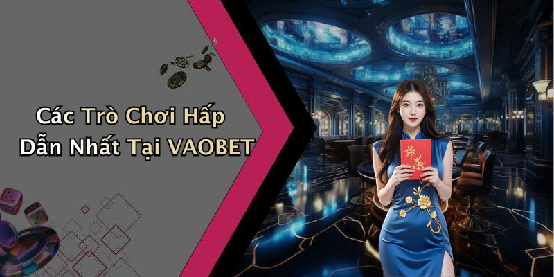 Các Trò Chơi Hấp Dẫn Nhất Tại VAOBET