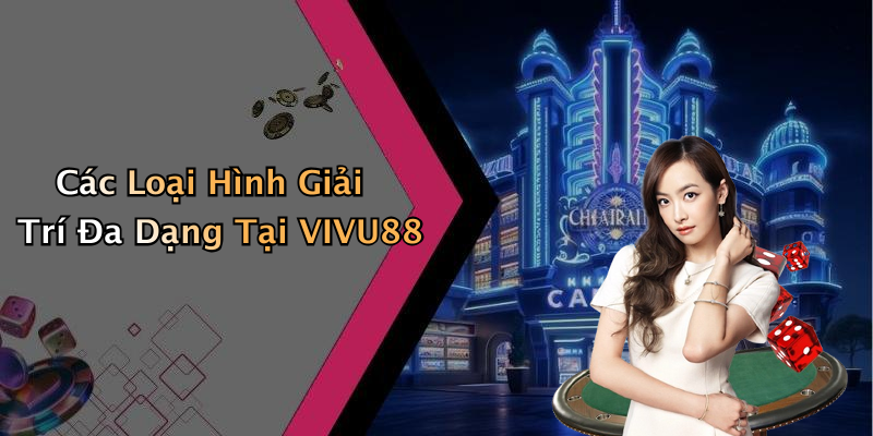 Các Loại Hình Giải Trí Đa Dạng Tại VIVU88