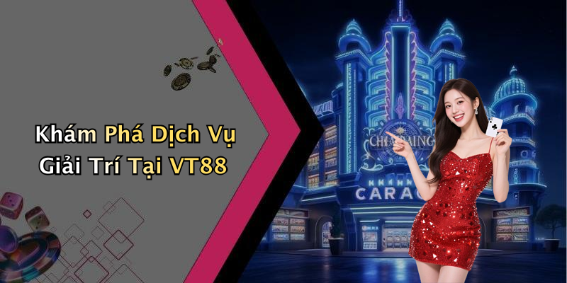Khám Phá Dịch Vụ Giải Trí Tại VT88