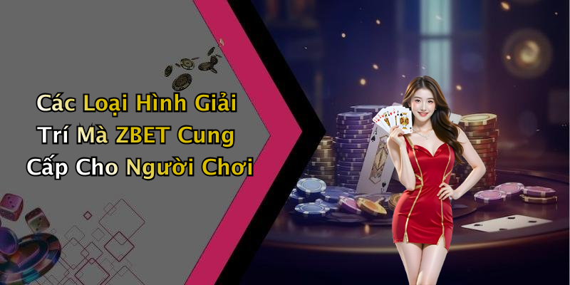 Các Loại Hình Giải Trí Mà ZBET Cung Cấp Cho Người Chơi