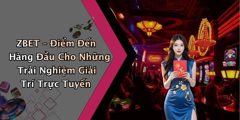 ZBET – Điểm Đến Hàng Đầu Cho Những Trải Nghiệm Giải Trí Trực Tuyến