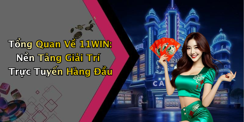 Tổng Quan Về 11WIN: Nền Tảng Giải Trí Trực Tuyến Hàng Đầu