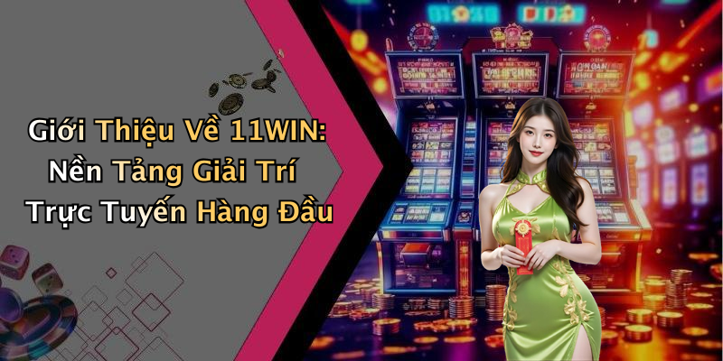 Giới Thiệu Về 11WIN: Nền Tảng Giải Trí Trực Tuyến Hàng Đầu