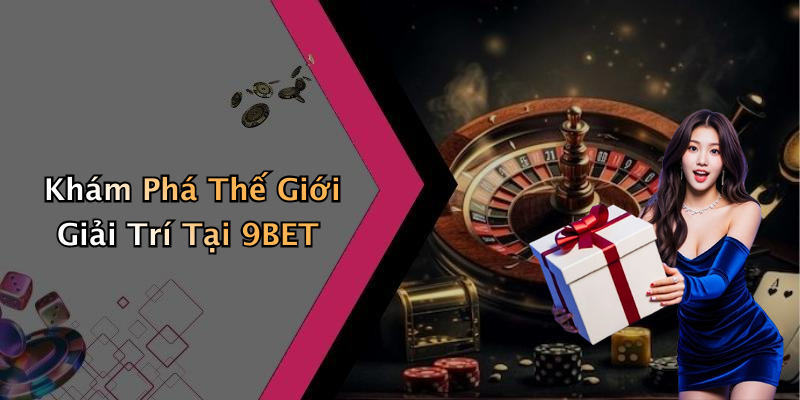 Khám Phá Thế Giới Giải Trí Tại 9BET