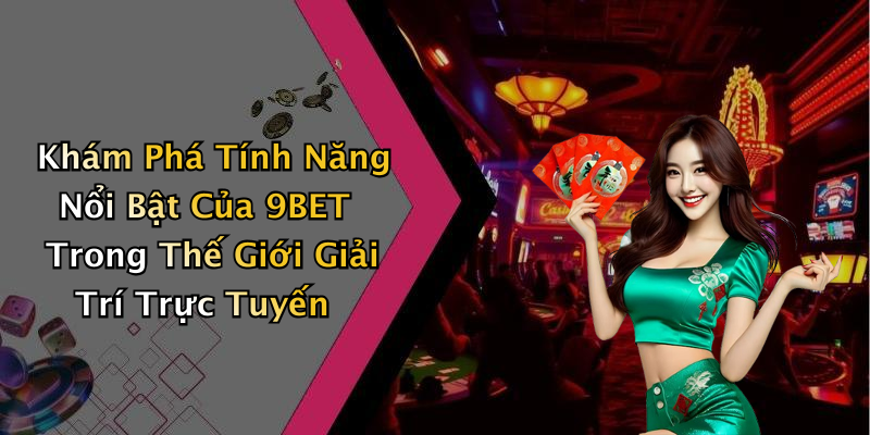 Khám Phá Tính Năng Nổi Bật Của 9BET Trong Thế Giới Giải Trí Trực Tuyến