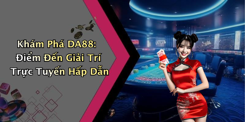 Khám Phá DA88: Điểm Đến Giải Trí Trực Tuyến Hấp Dẫn
