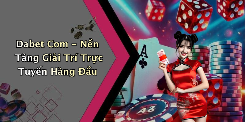 Dabet Com - Nền Tảng Giải Trí Trực Tuyến Hàng Đầu