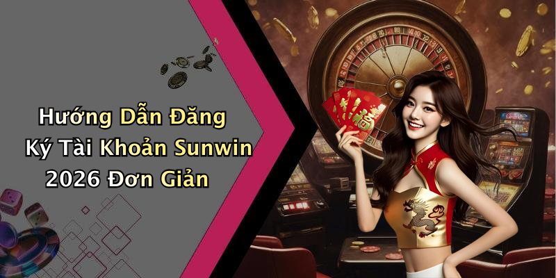 Hướng Dẫn Đăng Ký Tài Khoản Sunwin 2026 Đơn Giản