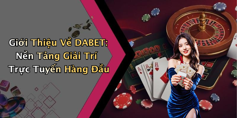 Giới Thiệu Về DABET: Nền Tảng Giải Trí Trực Tuyến Hàng Đầu
