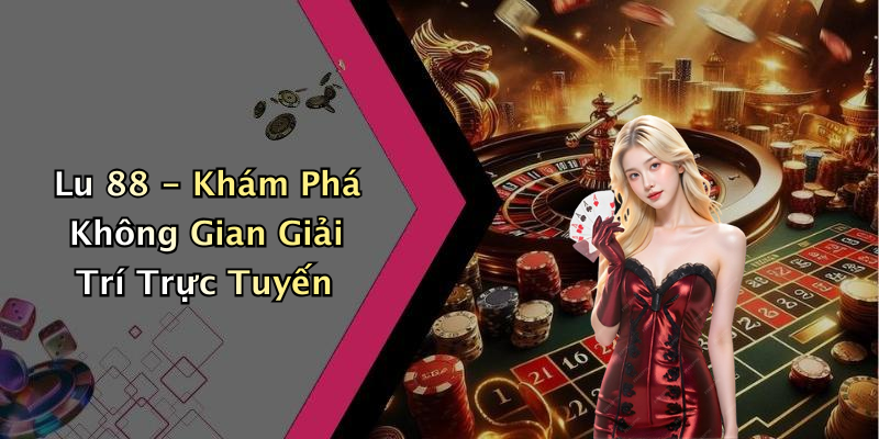 Lu 88 - Khám Phá Không Gian Giải Trí Trực Tuyến