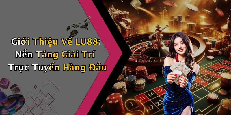 Giới Thiệu Về LU88: Nền Tảng Giải Trí Trực Tuyến Hàng Đầu