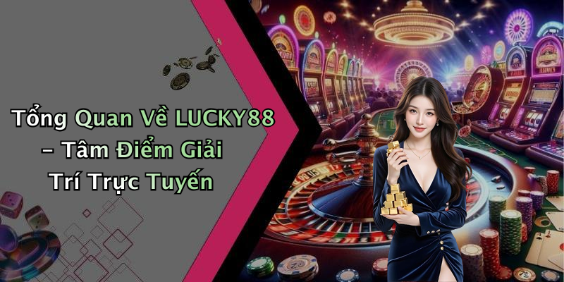 Tổng Quan Về LUCKY88 - Tâm Điểm Giải Trí Trực Tuyến