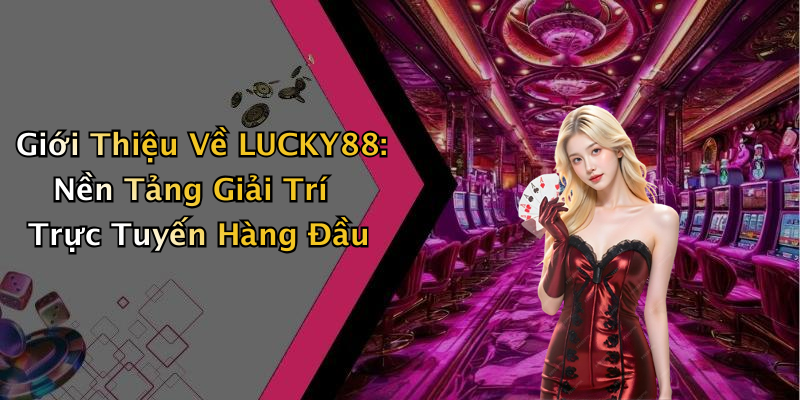 Giới Thiệu Về LUCKY88: Nền Tảng Giải Trí Trực Tuyến Hàng Đầu