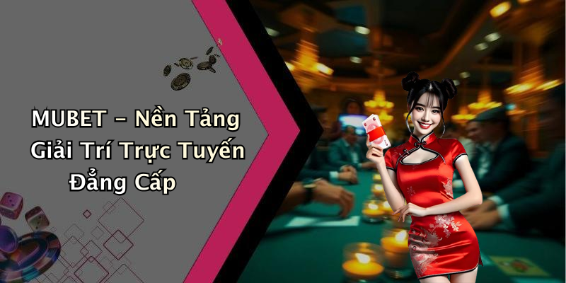MUBET - Nền Tảng Giải Trí Trực Tuyến Đẳng Cấp