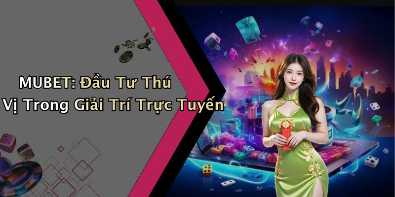 MUBET: Đầu Tư Thú Vị Trong Giải Trí Trực Tuyến