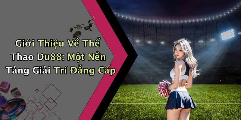 Giới Thiệu Về Thể Thao Du88: Một Nền Tảng Giải Trí Đẳng Cấp
