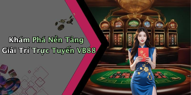 Khám Phá Nền Tảng Giải Trí Trực Tuyến VB88
