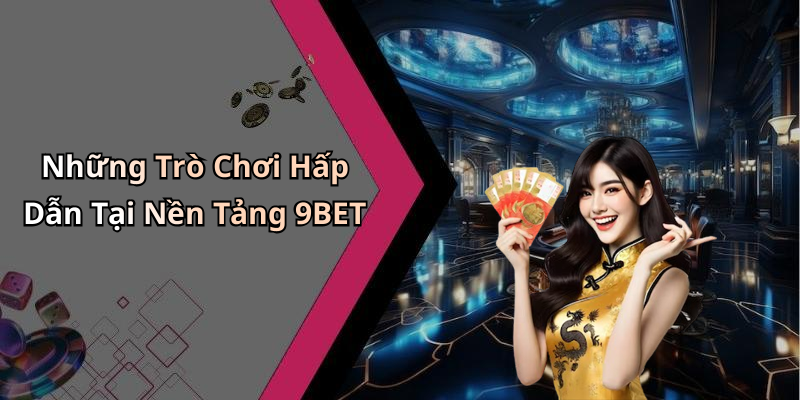 Những Trò Chơi Hấp Dẫn Tại Nền Tảng 9BET