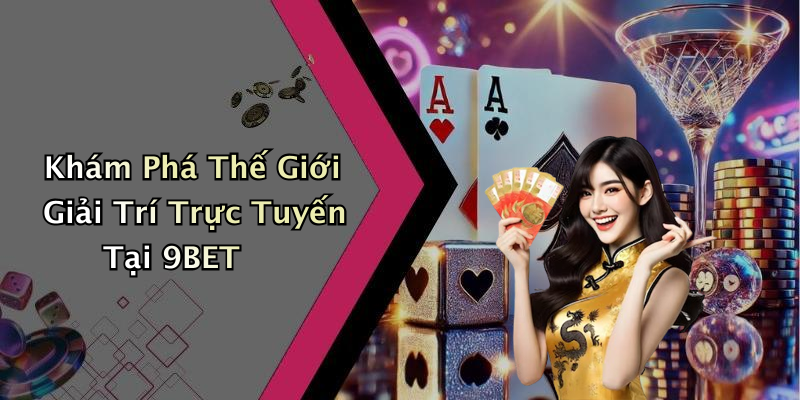 Khám Phá Thế Giới Giải Trí Trực Tuyến Tại 9BET