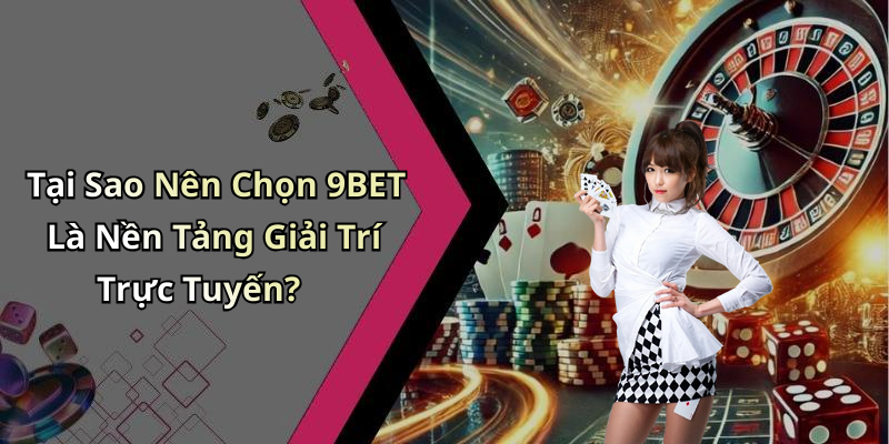 Tại Sao Nên Chọn 9BET Là Nền Tảng Giải Trí Trực Tuyến?