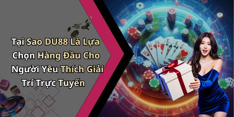 Tại Sao DU88 Là Lựa Chọn Hàng Đầu Cho Người Yêu Thích Giải Trí Trực Tuyến