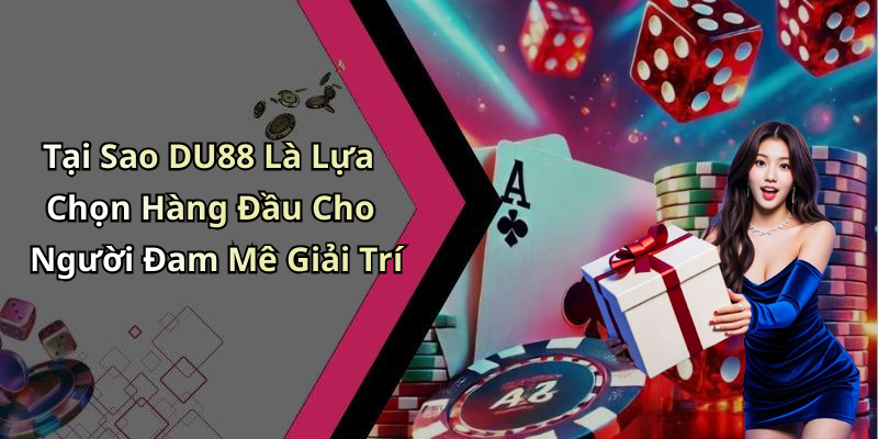 Tại Sao DU88 Là Lựa Chọn Hàng Đầu Cho Người Đam Mê Giải Trí