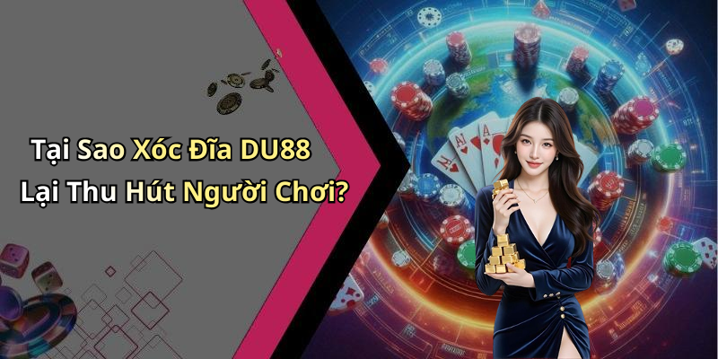 Tại Sao Xóc Đĩa DU88 Lại Thu Hút Người Chơi?