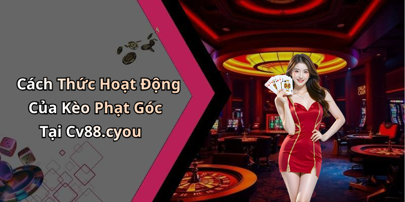 Cách Thức Hoạt Động Của Kèo Phạt Góc Tại Cv88.cyou